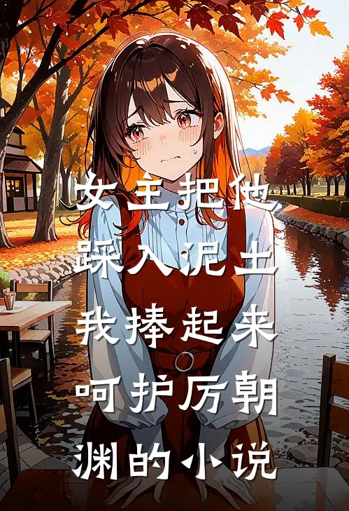 女主把他踩入泥土，我捧起来呵护厉朝渊的小说