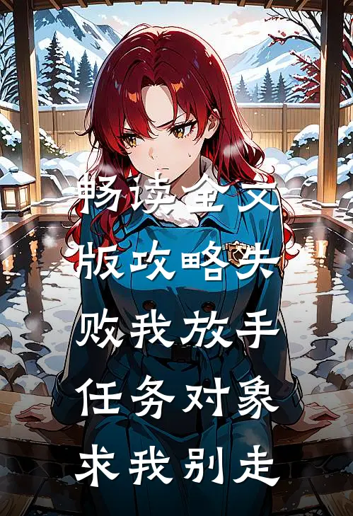 畅读全文版攻略失败我放手，任务对象求我别走