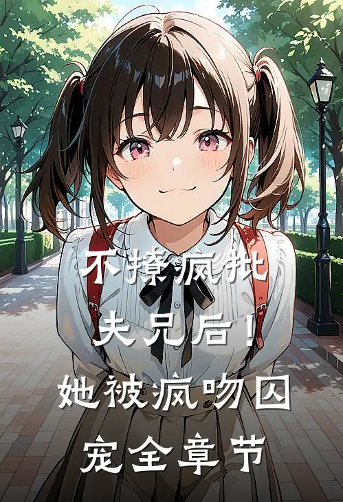 不撩疯批夫兄后！她被疯吻囚宠全章节