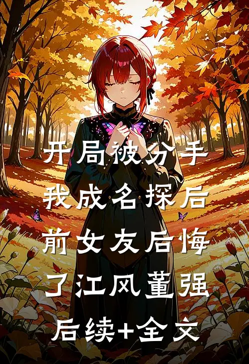 开局被分手，我成名探后前女友后悔了江风董强后续+全文