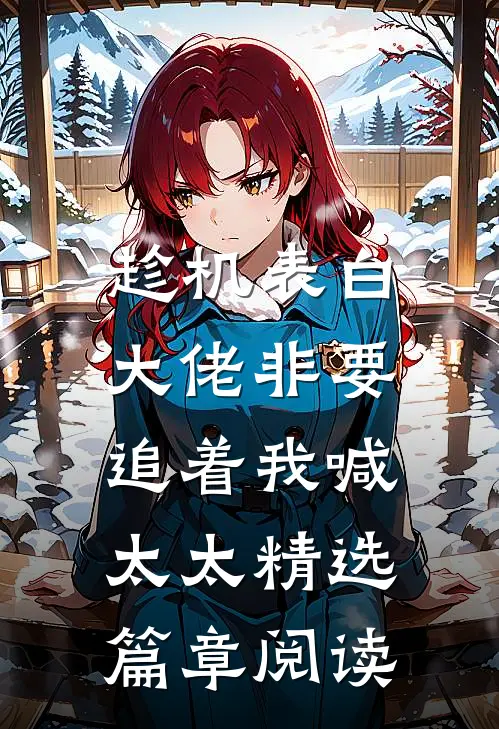 趁机表白，大佬非要追着我喊太太精选篇章阅读