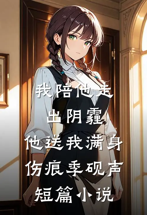 我陪他走出阴霾，他送我满身伤痕季砚声短篇小说