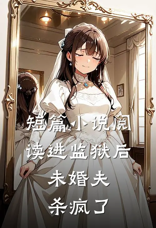 短篇小说阅读进监狱后，未婚夫杀疯了
