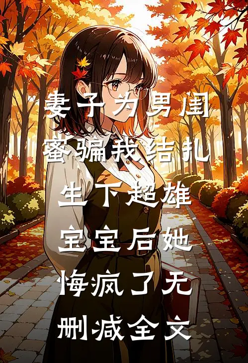妻子为男闺蜜骗我结扎，生下超雄宝宝后她悔疯了无删减全文