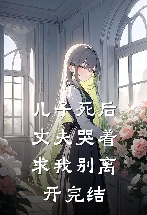 儿子死后，丈夫哭着求我别离开完结
