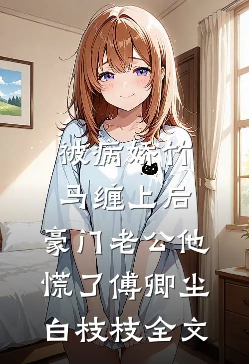 被病娇竹马缠上后，豪门老公他慌了傅卿尘白枝枝全文