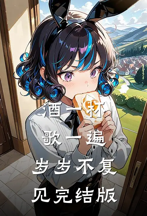 酒一杯歌一遍，岁岁不复见完结版