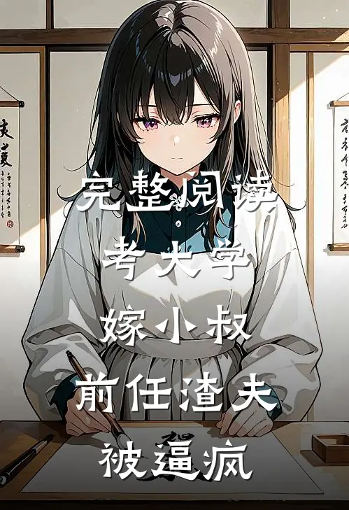 完整阅读考大学，嫁小叔，前任渣夫被逼疯