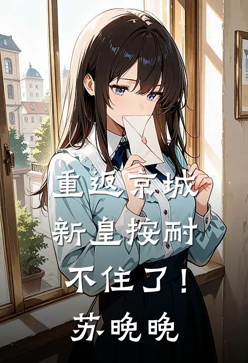 重返京城，新皇按耐不住了！苏晚晚