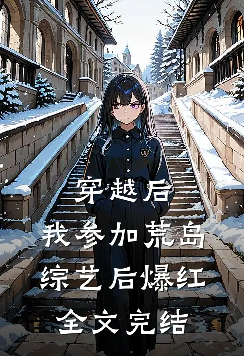 穿越后，我参加荒岛综艺后爆红全文完结