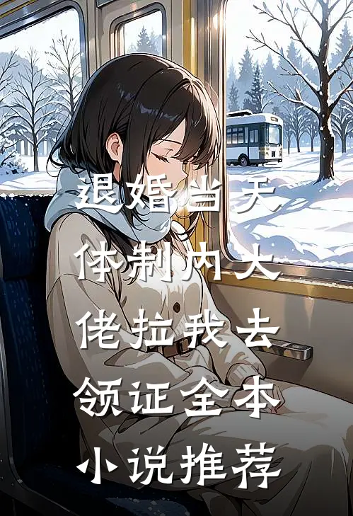 退婚当天，体制内大佬拉我去领证全本小说推荐