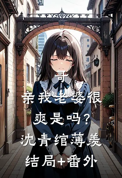 哥，亲我老婆很爽是吗？沈青绾薄羡结局+番外