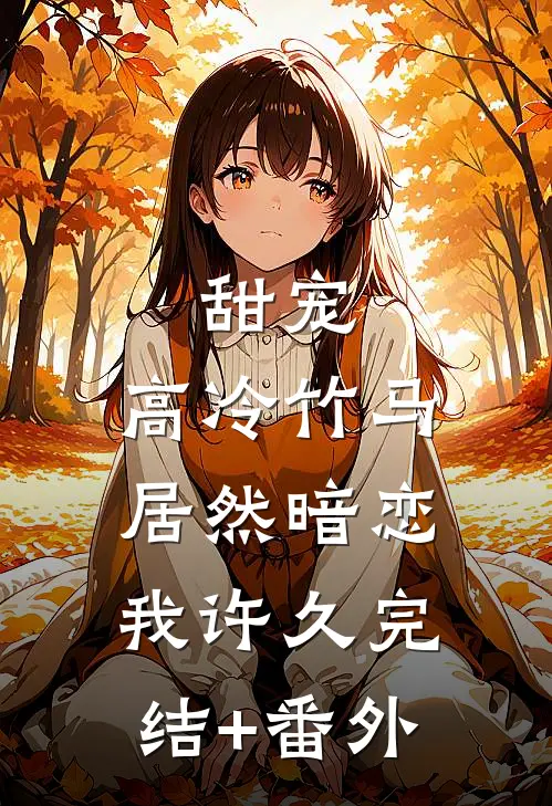 甜宠：高冷竹马居然暗恋我许久完结+番外