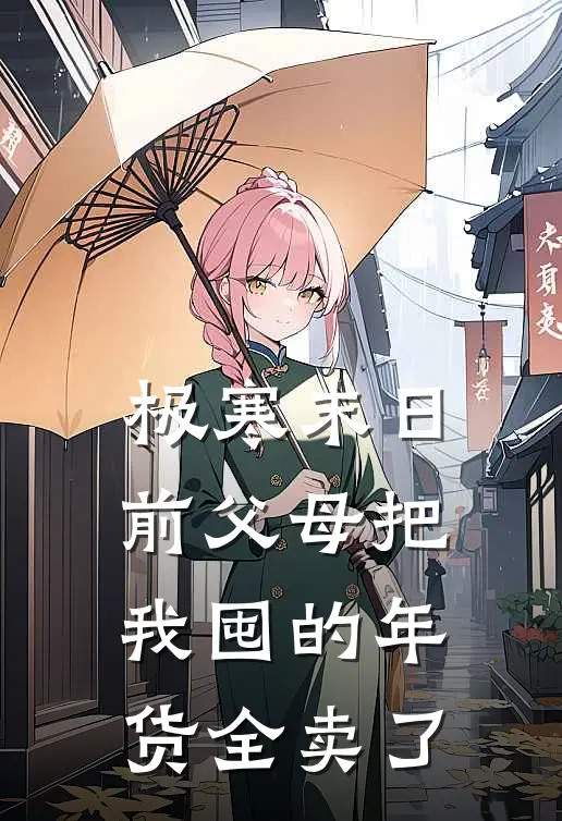极寒末日前父母把我囤的年货全卖了