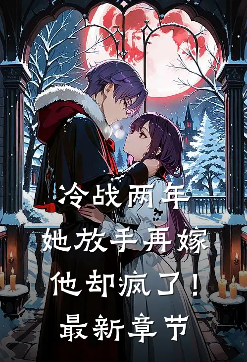 冷战两年,她放手再嫁他却疯了!最新章节免费阅读