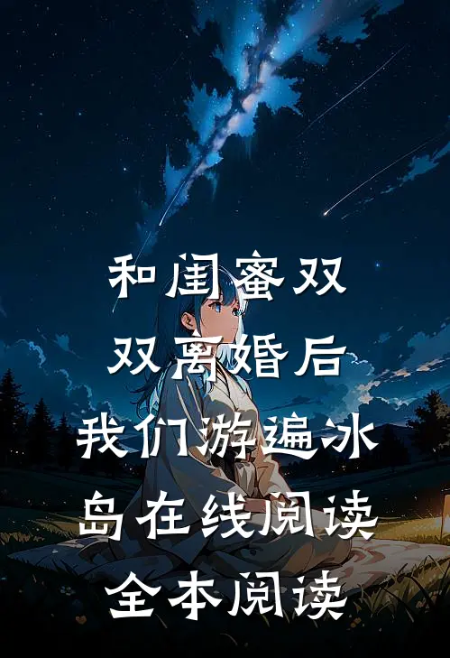 和闺蜜双双离婚后，我们游遍冰岛在线阅读全本阅读