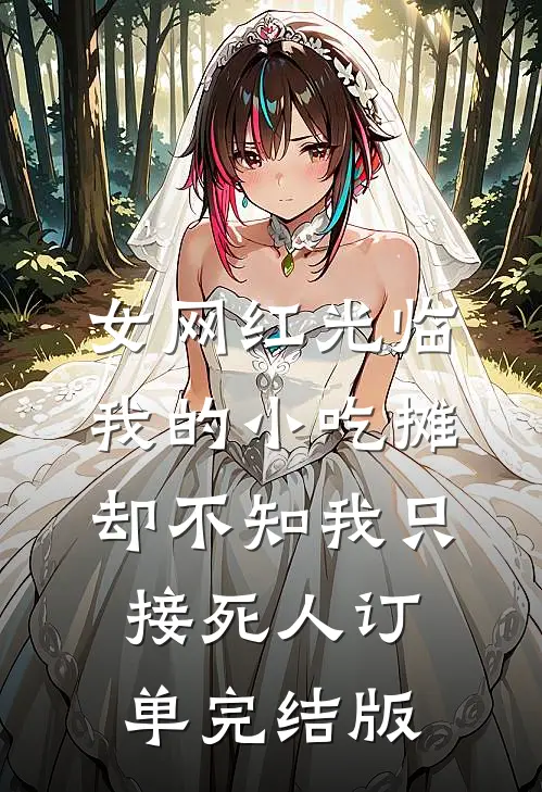 女网红光临我的小吃摊，却不知我只接死人订单完结版