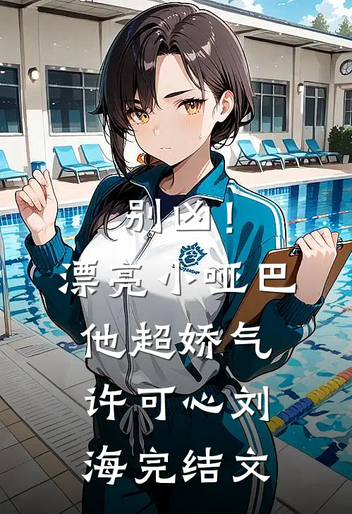 别凶！漂亮小哑巴他超娇气许可心刘海完结文