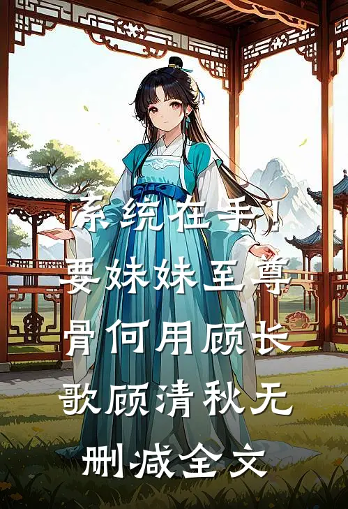 系统在手！要妹妹至尊骨何用顾长歌顾清秋无删减全文