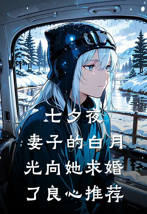 七夕夜，妻子的白月光向她求婚了良心推荐