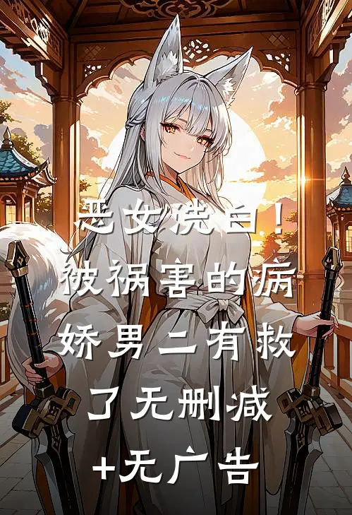 恶女洗白！被祸害的病娇男二有救了无删减+无广告