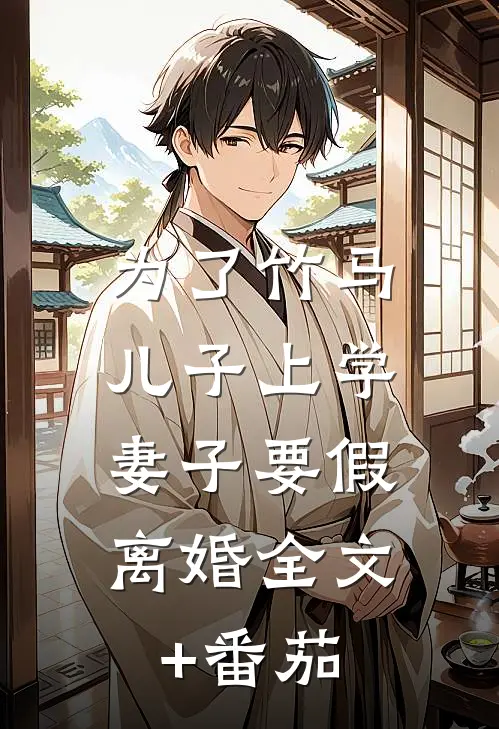 为了竹马儿子上学，妻子要假离婚全文+番茄