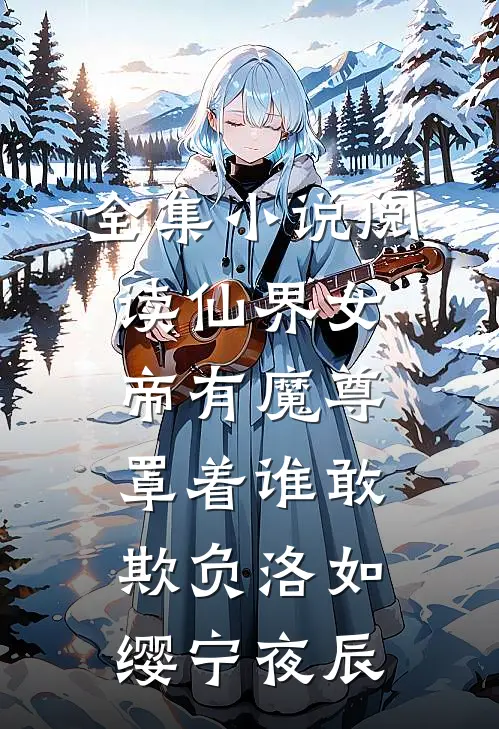 全集小说阅读仙界女帝有魔尊罩着谁敢欺负洛如缨宁夜辰