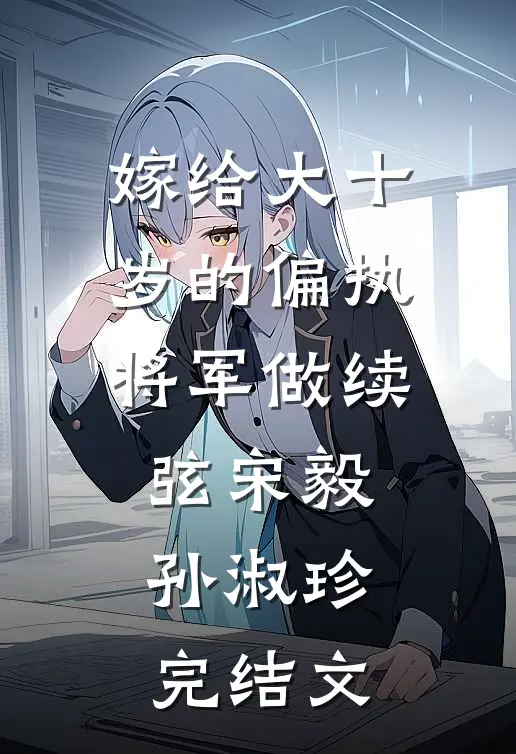 嫁给大十岁的偏执将军做续弦宋毅孙淑珍完结文