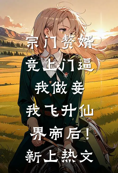 宗门赘婿竟上门逼我做妾，我飞升仙界帝后！新上热文
