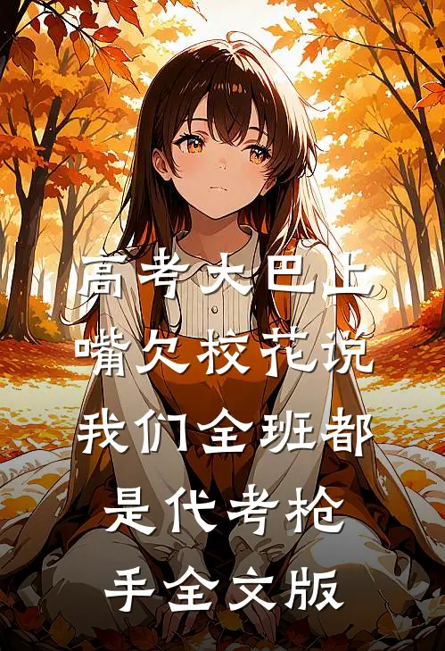 高考大巴上，嘴欠校花说我们全班都是代考枪手全文版