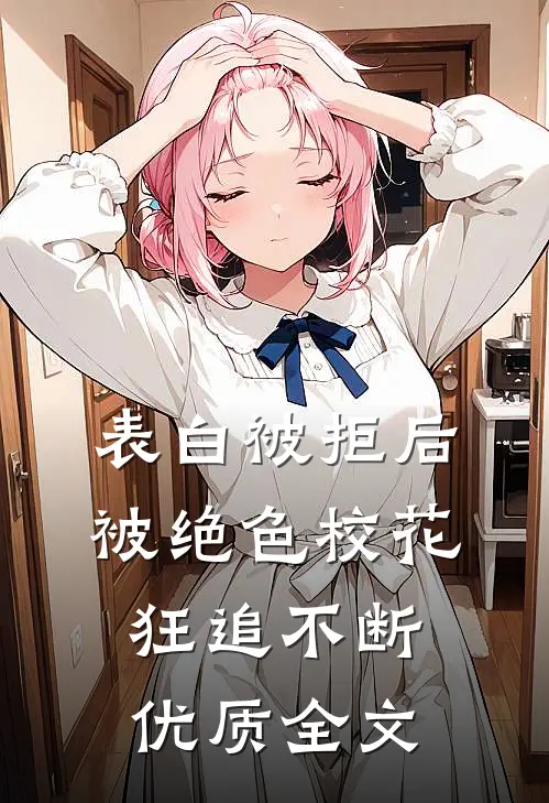 表白被拒后，被绝色校花狂追不断优质全文