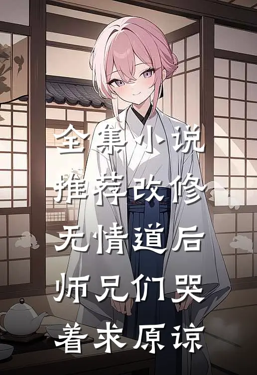 全集小说推荐改修无情道后，师兄们哭着求原谅