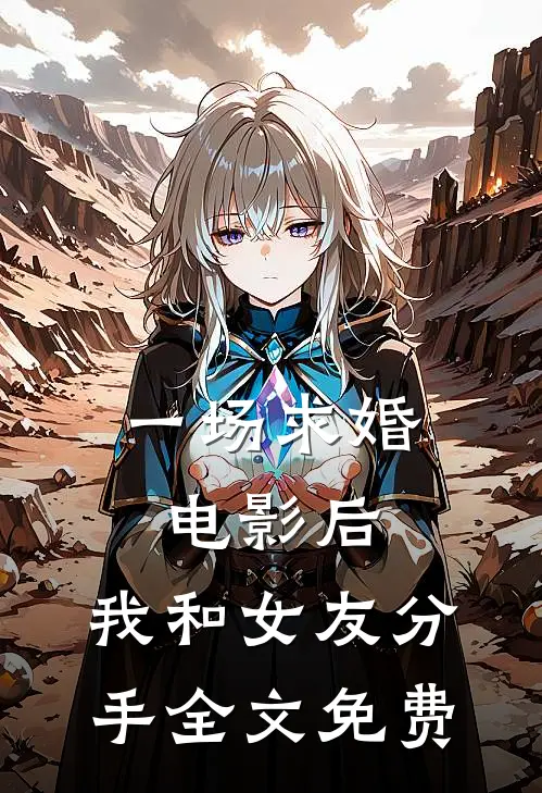 一场求婚电影后，我和女友分手全文免费