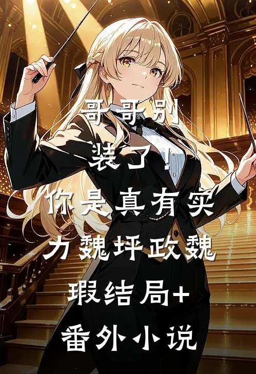 哥哥别装了！你是真有实力魏坪政魏瑕结局+番外小说