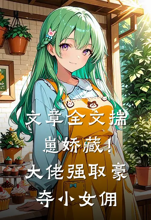 文章全文揣崽娇藏！大佬强取豪夺小女佣