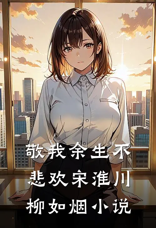 敬我余生不悲欢宋淮川柳如烟小说