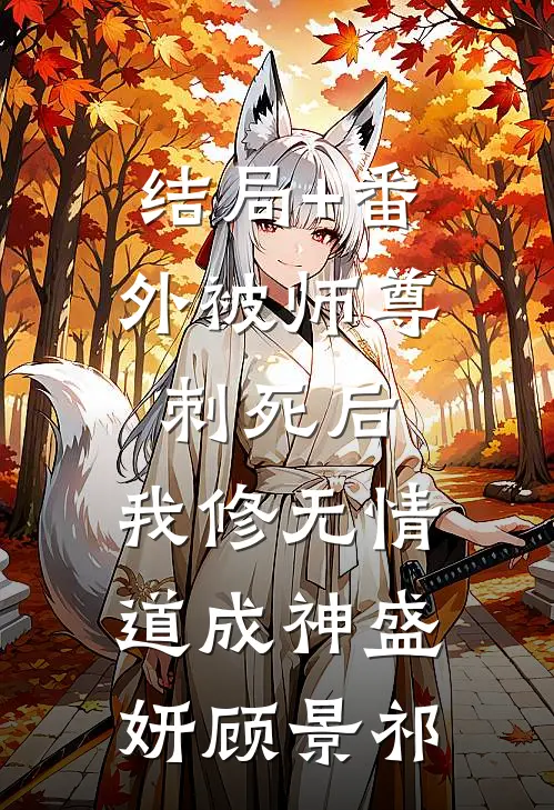 结局+番外被师尊刺死后，我修无情道成神盛妍顾景祁