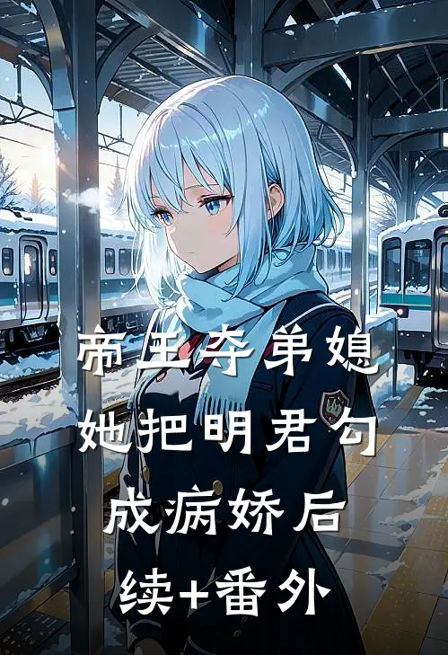 帝王夺弟媳：她把明君勾成病娇后续+番外