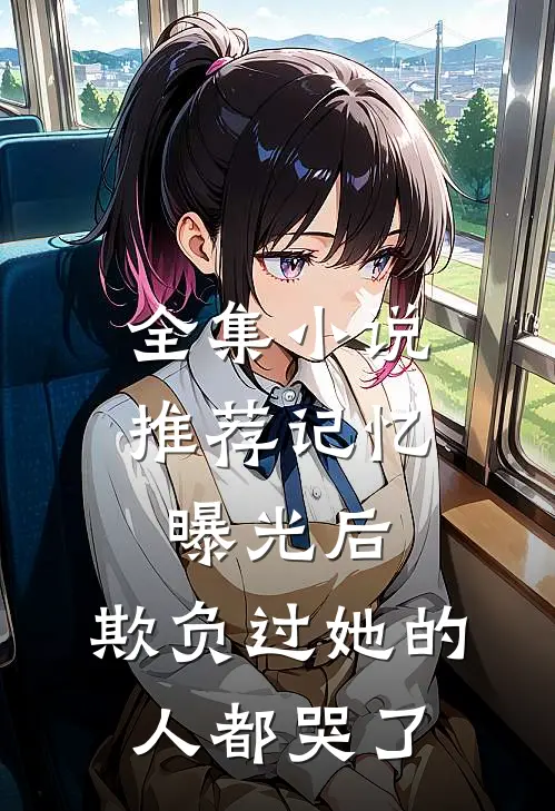 全集小说推荐记忆曝光后，欺负过她的人都哭了