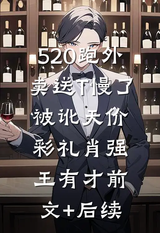 520跑外卖送T慢了被讹天价彩礼肖强王有才前文+后续