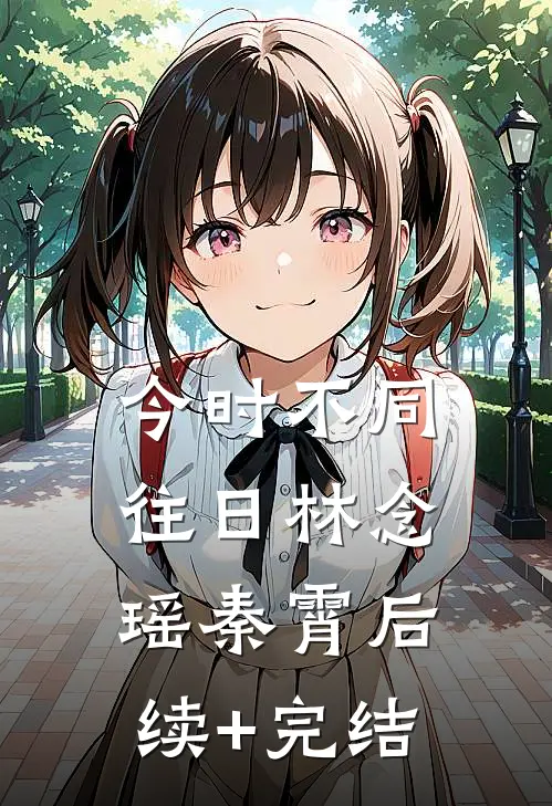 今时不同往日林念瑶秦霄后续+完结