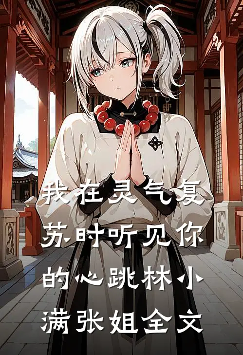 我在灵气复苏时听见你的心跳林小满张姐全文