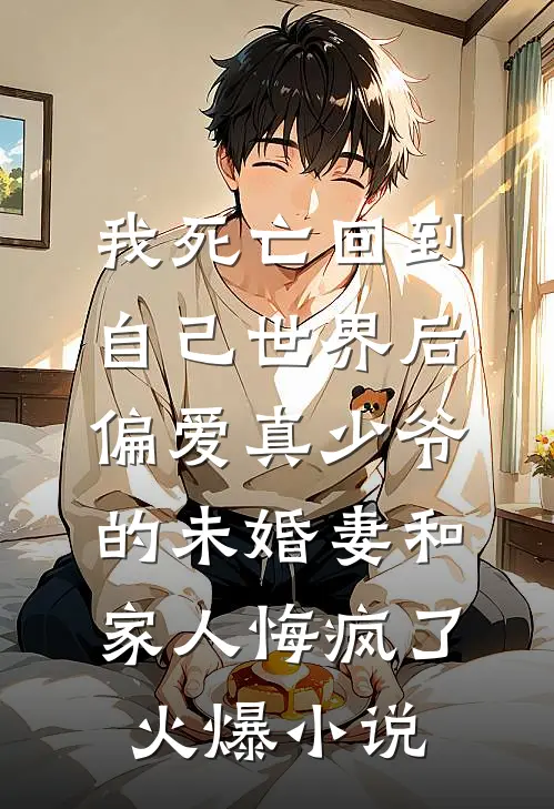 我死亡回到自己世界后，偏爱真少爷的未婚妻和家人悔疯了火爆小说