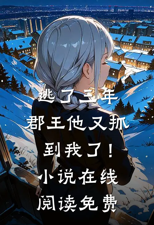 逃了三年，郡王他又抓到我了！小说在线阅读免费