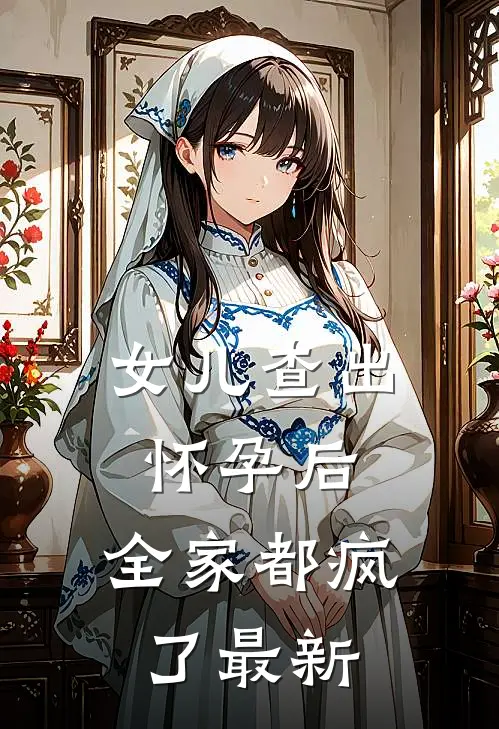 女儿查出怀孕后，全家都疯了最新