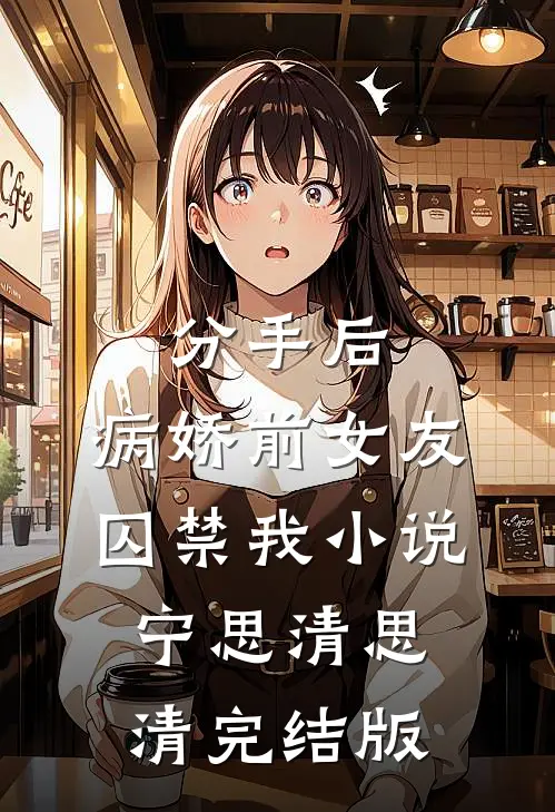 分手后，病娇前女友囚禁我小说宁思清思清完结版