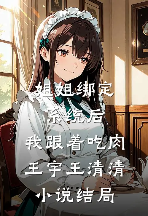 姐姐绑定系统后，我跟着吃肉王宇王清清小说结局