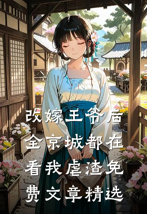改嫁王爷后,全京城都在看我虐渣免费文章精选