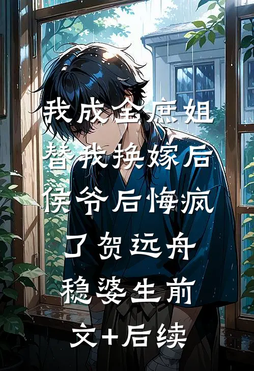 我成全庶姐替我换嫁后，侯爷后悔疯了贺远舟稳婆生前文+后续
