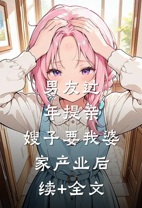 男友过年提亲，嫂子要我婆家产业后续+全文